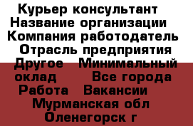 Курьер-консультант › Название организации ­ Компания-работодатель › Отрасль предприятия ­ Другое › Минимальный оклад ­ 1 - Все города Работа » Вакансии   . Мурманская обл.,Оленегорск г.